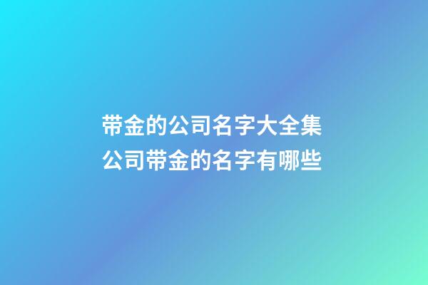 带金的公司名字大全集 公司带金的名字有哪些-第1张-公司起名-玄机派